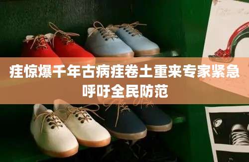 疰惊爆千年古病疰卷土重来专家紧急呼吁全民防范