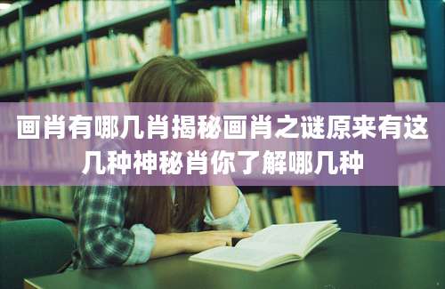 画肖有哪几肖揭秘画肖之谜原来有这几种神秘肖你了解哪几种
