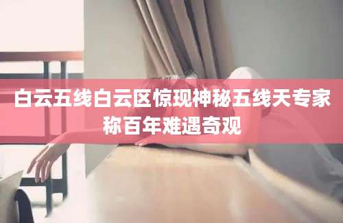 白云五线白云区惊现神秘五线天专家称百年难遇奇观