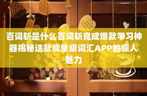 百词斩是什么百词斩竟成爆款学习神器揭秘这款现象级词汇APP的惊人魅力