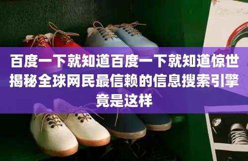 百度一下就知道百度一下就知道惊世揭秘全球网民最信赖的信息搜索引擎竟是这样