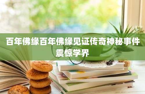 百年佛缘百年佛缘见证传奇神秘事件震惊学界