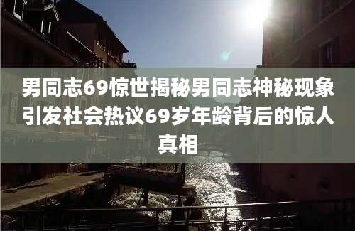 男同志69惊世揭秘男同志神秘现象引发社会热议69岁年龄背后的惊人真相