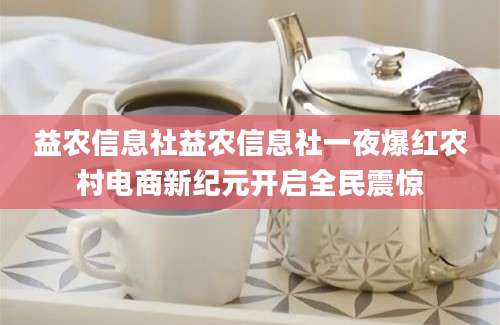 益农信息社益农信息社一夜爆红农村电商新纪元开启全民震惊