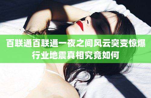 百联通百联通一夜之间风云突变惊爆行业地震真相究竟如何