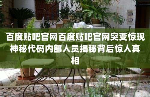 百度贴吧官网百度贴吧官网突变惊现神秘代码内部人员揭秘背后惊人真相