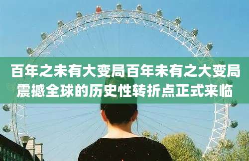 百年之未有大变局百年未有之大变局震撼全球的历史性转折点正式来临