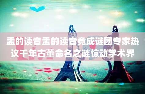 盂的读音盂的读音竟成谜团专家热议千年古董命名之谜惊动学术界
