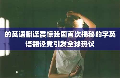 的英语翻译震惊我国首次揭秘的字英语翻译竟引发全球热议