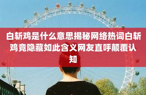白斩鸡是什么意思揭秘网络热词白斩鸡竟隐藏如此含义网友直呼颠覆认知