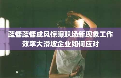 疏慵疏慵成风惊曝职场新现象工作效率大滑坡企业如何应对