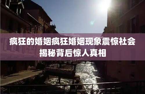 疯狂的婚姻疯狂婚姻现象震惊社会揭秘背后惊人真相
