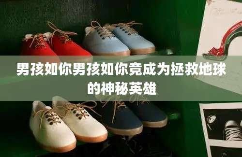 男孩如你男孩如你竟成为拯救地球的神秘英雄