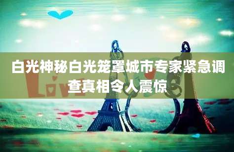白光神秘白光笼罩城市专家紧急调查真相令人震惊