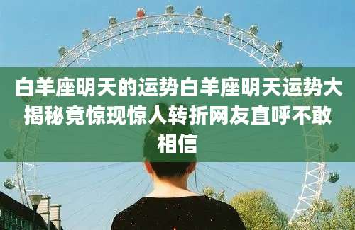 白羊座明天的运势白羊座明天运势大揭秘竟惊现惊人转折网友直呼不敢相信