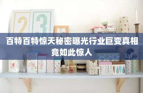 百特百特惊天秘密曝光行业巨变真相竟如此惊人