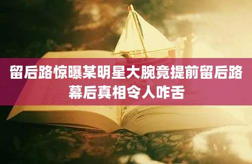 留后路惊曝某明星大腕竟提前留后路幕后真相令人咋舌