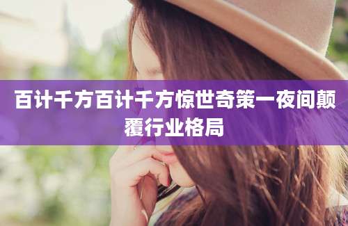 百计千方百计千方惊世奇策一夜间颠覆行业格局
