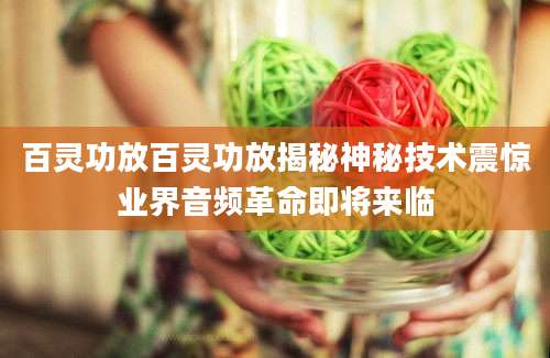 百灵功放百灵功放揭秘神秘技术震惊业界音频革命即将来临