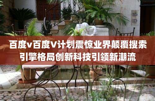 百度v百度V计划震惊业界颠覆搜索引擎格局创新科技引领新潮流