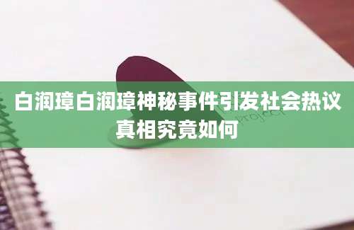 白润璋白润璋神秘事件引发社会热议真相究竟如何