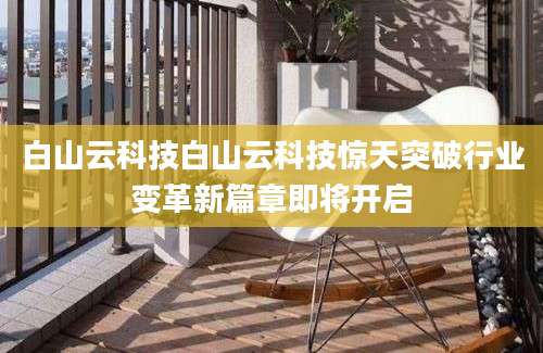 白山云科技白山云科技惊天突破行业变革新篇章即将开启