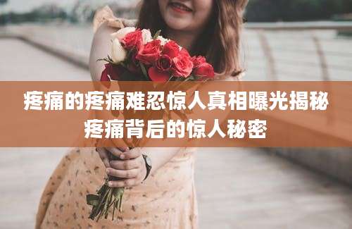 疼痛的疼痛难忍惊人真相曝光揭秘疼痛背后的惊人秘密
