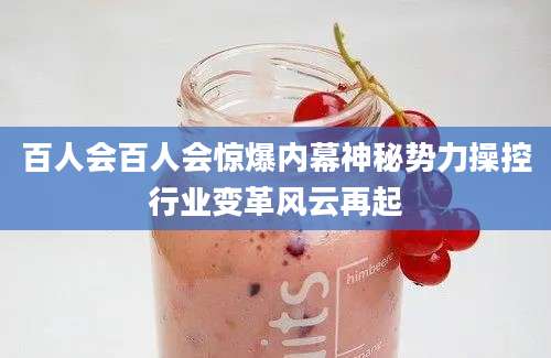 百人会百人会惊爆内幕神秘势力操控行业变革风云再起