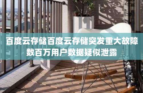 百度云存储百度云存储突发重大故障数百万用户数据疑似泄露