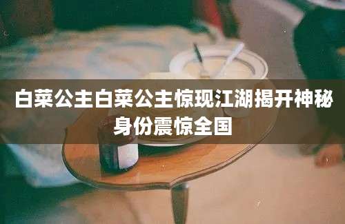白菜公主白菜公主惊现江湖揭开神秘身份震惊全国