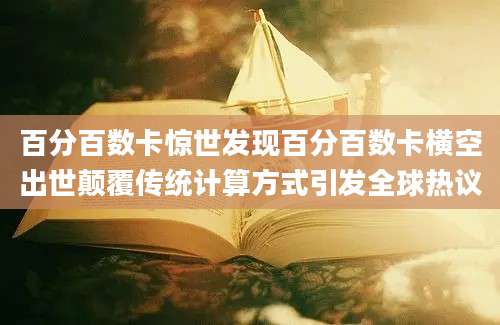 百分百数卡惊世发现百分百数卡横空出世颠覆传统计算方式引发全球热议