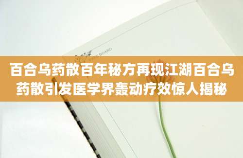 百合乌药散百年秘方再现江湖百合乌药散引发医学界轰动疗效惊人揭秘
