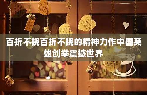 百折不挠百折不挠的精神力作中国英雄创举震撼世界