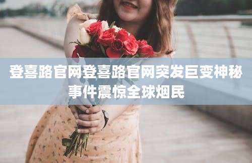 登喜路官网登喜路官网突发巨变神秘事件震惊全球烟民