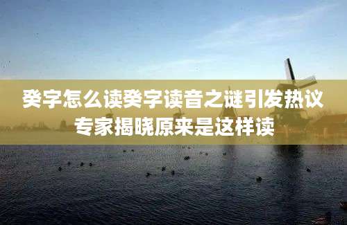 癸字怎么读癸字读音之谜引发热议专家揭晓原来是这样读