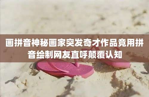 画拼音神秘画家突发奇才作品竟用拼音绘制网友直呼颠覆认知