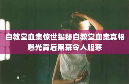 白教堂血案惊世揭秘白教堂血案真相曝光背后黑幕令人胆寒