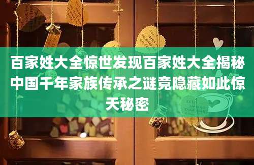 百家姓大全惊世发现百家姓大全揭秘中国千年家族传承之谜竟隐藏如此惊天秘密