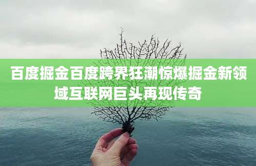 百度掘金百度跨界狂潮惊爆掘金新领域互联网巨头再现传奇