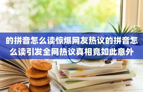 的拼音怎么读惊爆网友热议的拼音怎么读引发全网热议真相竟如此意外