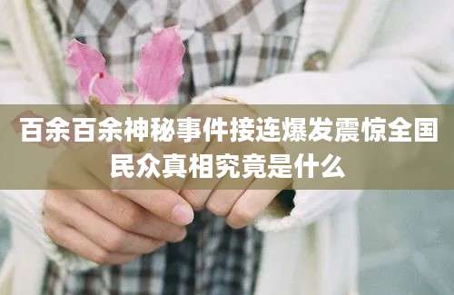 百余百余神秘事件接连爆发震惊全国民众真相究竟是什么