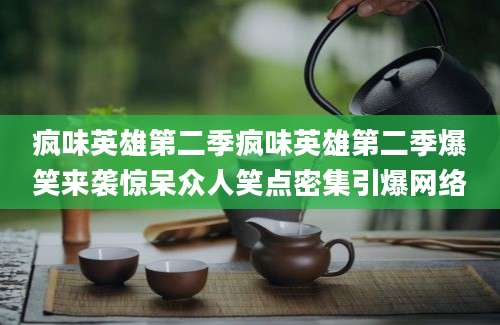 疯味英雄第二季疯味英雄第二季爆笑来袭惊呆众人笑点密集引爆网络
