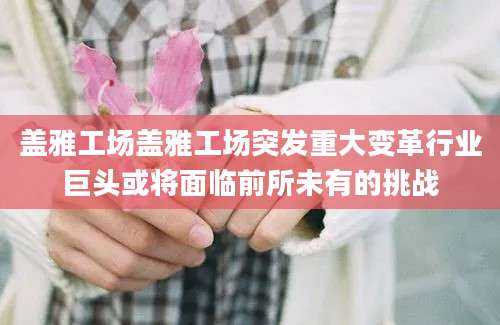 盖雅工场盖雅工场突发重大变革行业巨头或将面临前所未有的挑战