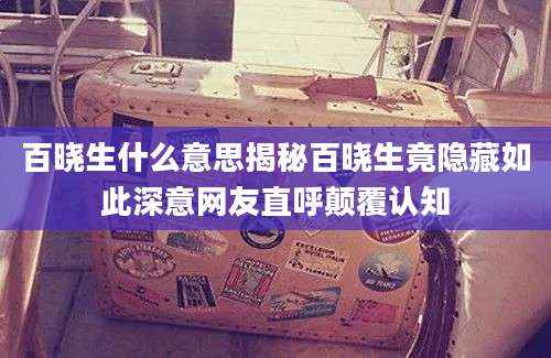百晓生什么意思揭秘百晓生竟隐藏如此深意网友直呼颠覆认知
