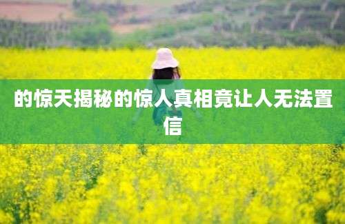 的惊天揭秘的惊人真相竟让人无法置信