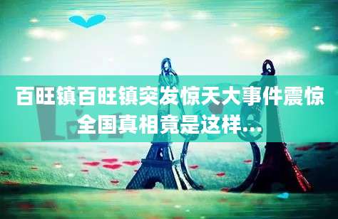 百旺镇百旺镇突发惊天大事件震惊全国真相竟是这样...