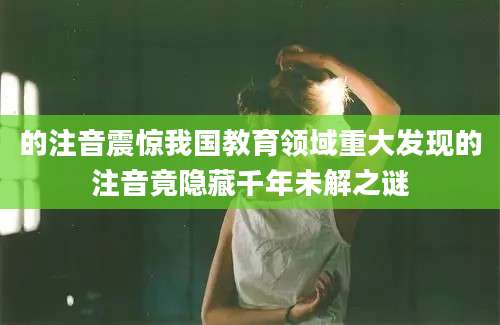 的注音震惊我国教育领域重大发现的注音竟隐藏千年未解之谜