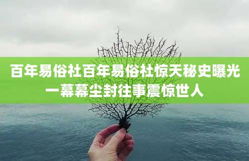 百年易俗社百年易俗社惊天秘史曝光一幕幕尘封往事震惊世人