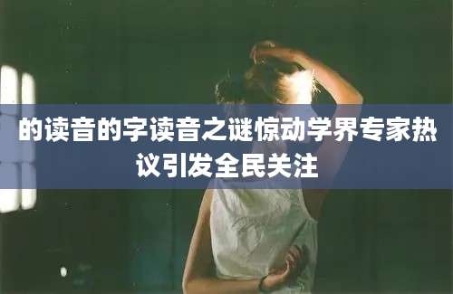 的读音的字读音之谜惊动学界专家热议引发全民关注