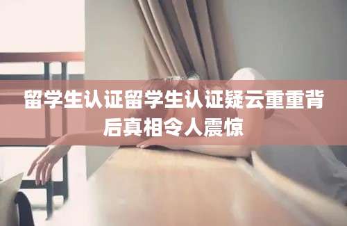 留学生认证留学生认证疑云重重背后真相令人震惊